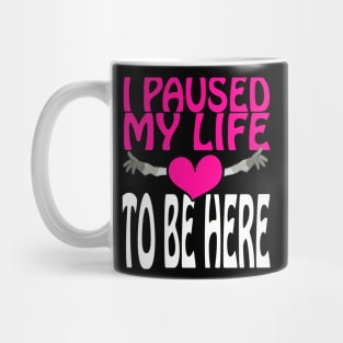 I Paused My Life To Be Here Mug